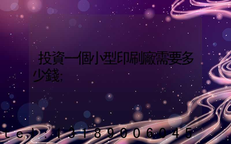 投資一個小型印刷廠需要多少錢