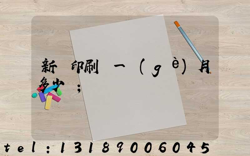新華印刷廠一個(gè)月多少錢