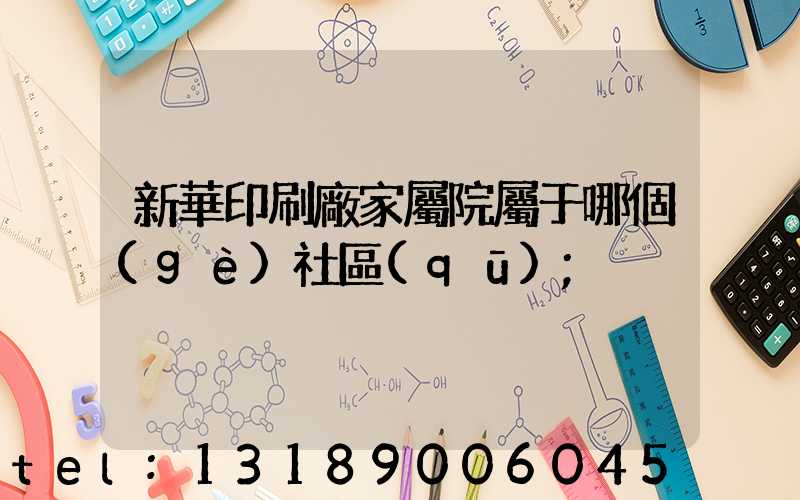 新華印刷廠家屬院屬于哪個(gè)社區(qū)