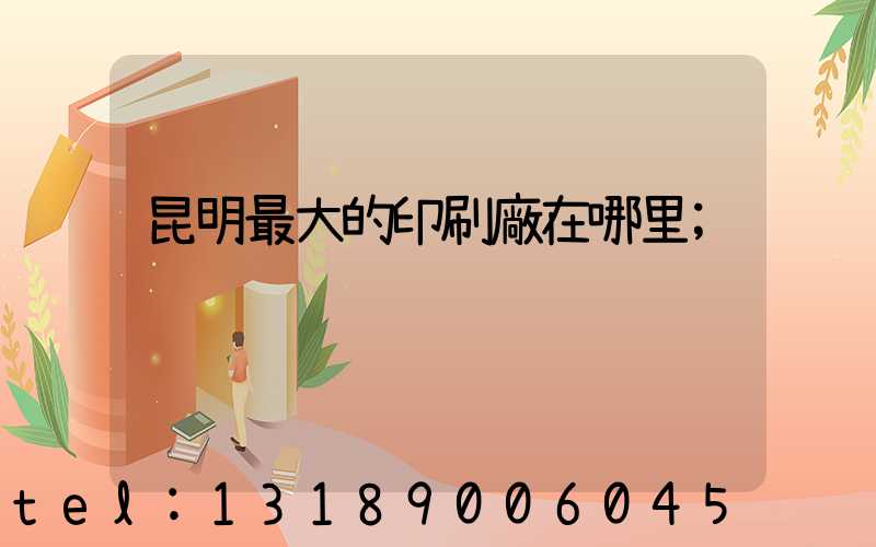 昆明最大的印刷廠在哪里