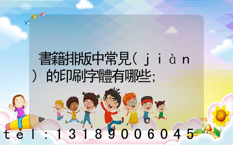書籍排版中常見(jiàn)的印刷字體有哪些