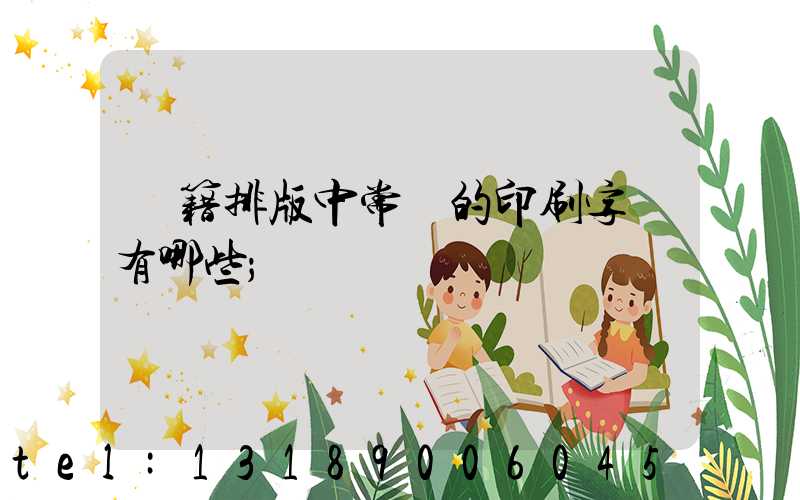 書籍排版中常見的印刷字體有哪些