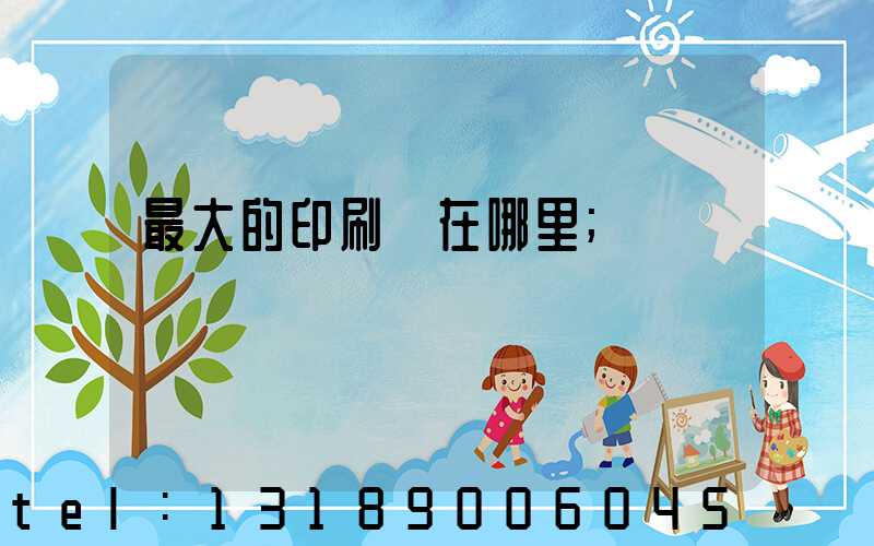 最大的印刷廠在哪里