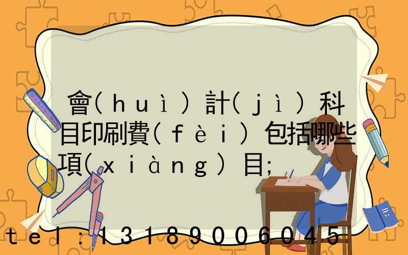 會(huì)計(jì)科目印刷費(fèi)包括哪些項(xiàng)目
