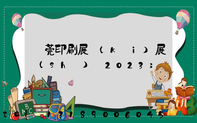 東莞印刷展開(kāi)展時(shí)間2023