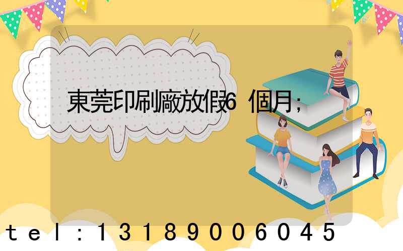 東莞印刷廠放假6個月