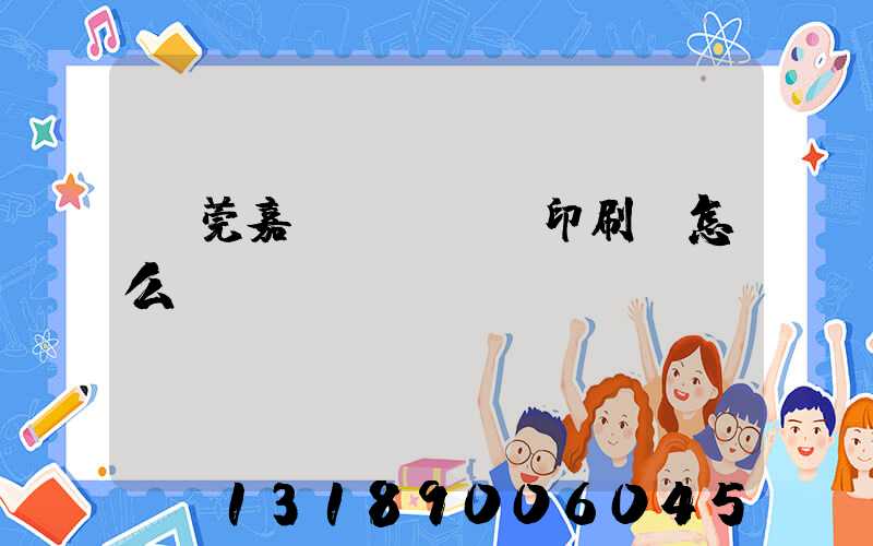 東莞嘉紀(jì)印刷廠怎么樣