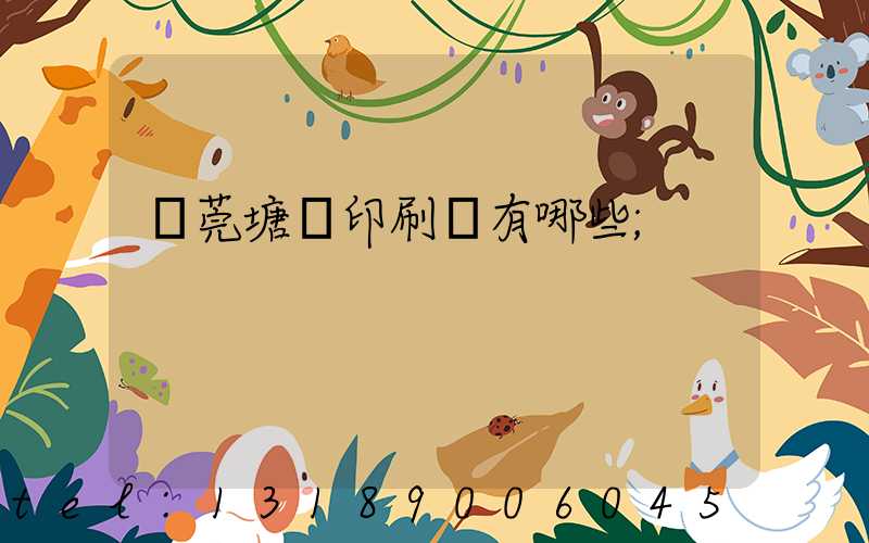 東莞塘廈印刷廠有哪些