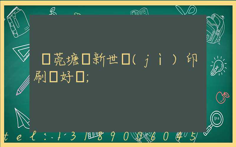 東莞塘廈新世紀(jì)印刷廠好嗎