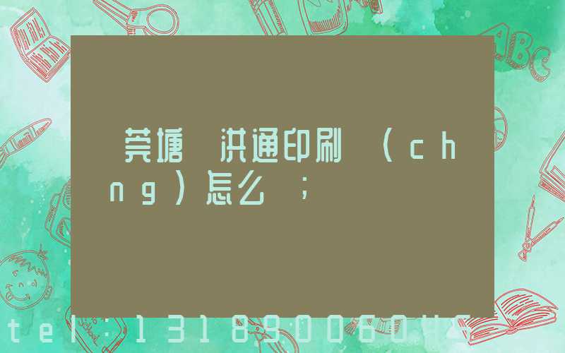 東莞塘廈洪通印刷廠(chǎng)怎么樣