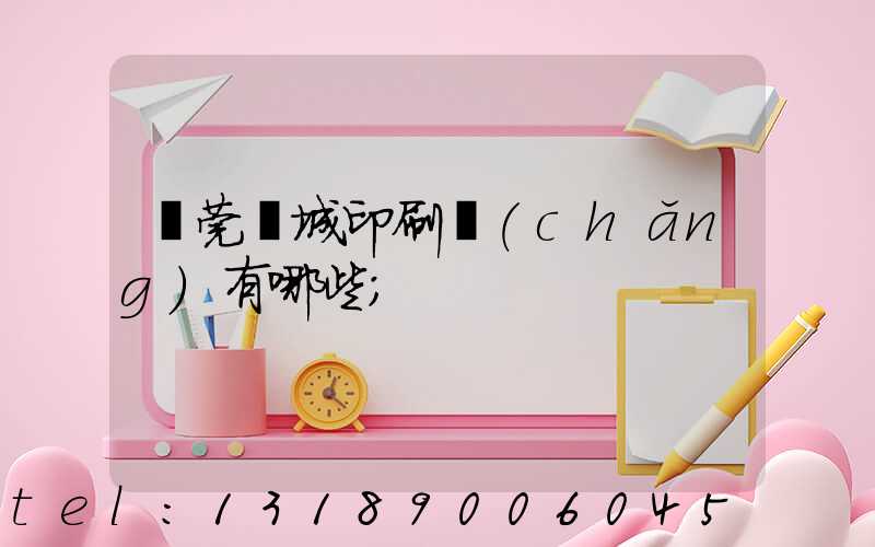 東莞東城印刷廠(chǎng)有哪些