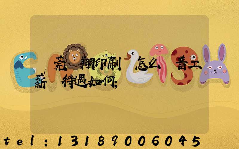 東莞華翔印刷廠怎么樣普工薪資待遇如何