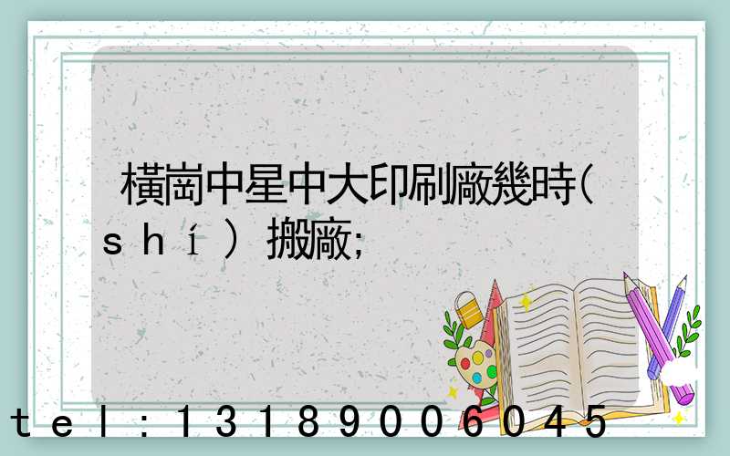 橫崗中星中大印刷廠幾時(shí)搬廠