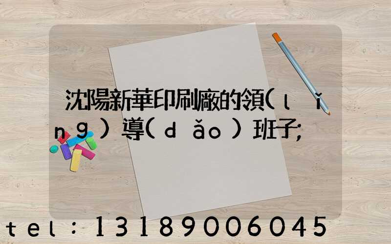 沈陽新華印刷廠的領(lǐng)導(dǎo)班子