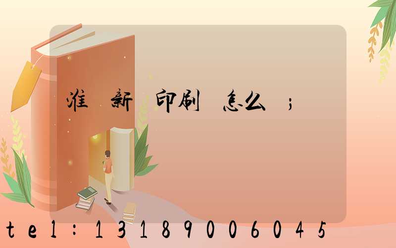 淮陰新華印刷廠怎么樣