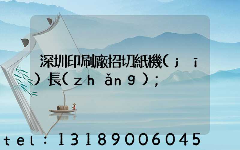 深圳印刷廠招切紙機(jī)長(zhǎng)