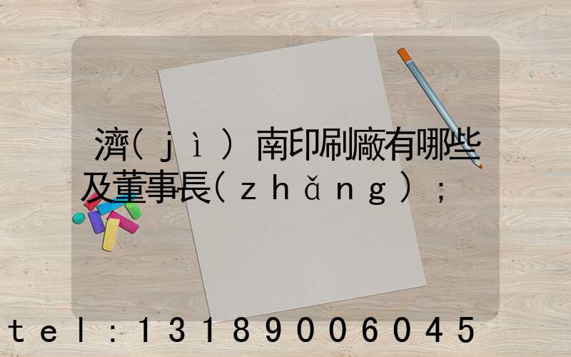 濟(jì)南印刷廠有哪些及董事長(zhǎng)