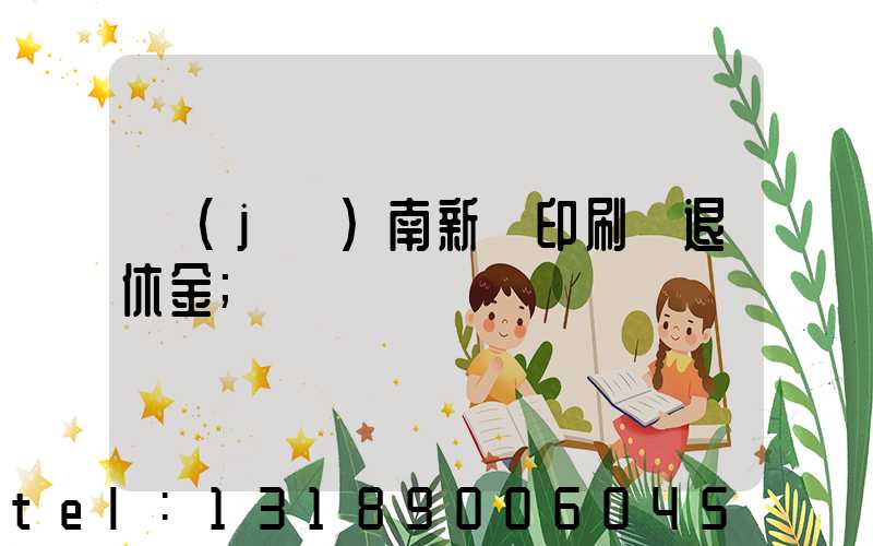 濟(jì)南新華印刷廠退休金