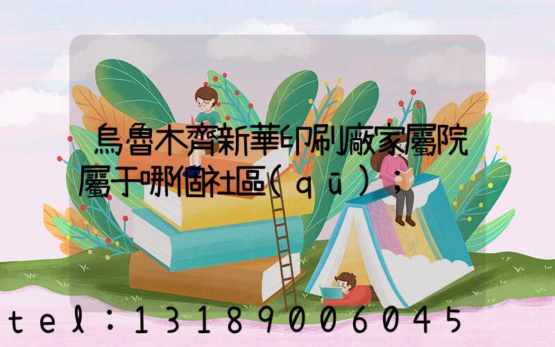 烏魯木齊新華印刷廠家屬院屬于哪個社區(qū)