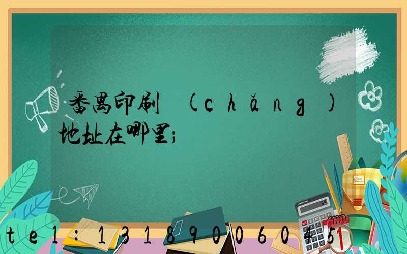 番禺印刷廠(chǎng)地址在哪里