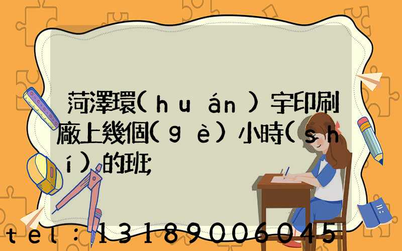 菏澤環(huán)宇印刷廠上幾個(gè)小時(shí)的班