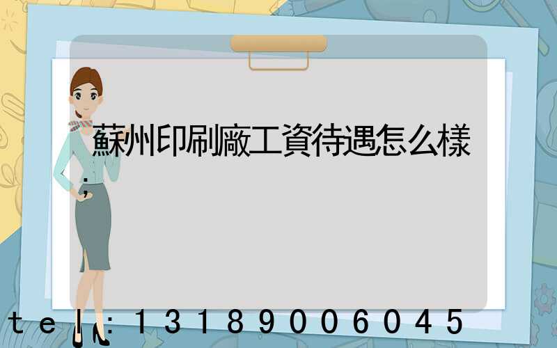 蘇州印刷廠工資待遇怎么樣