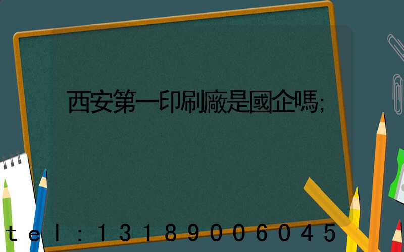 西安第一印刷廠是國企嗎