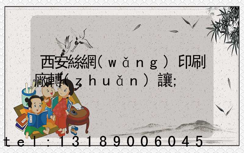 西安絲網(wǎng)印刷廠轉(zhuǎn)讓