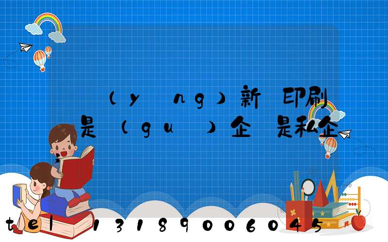 貴陽(yáng)新華印刷廠是國(guó)企還是私企