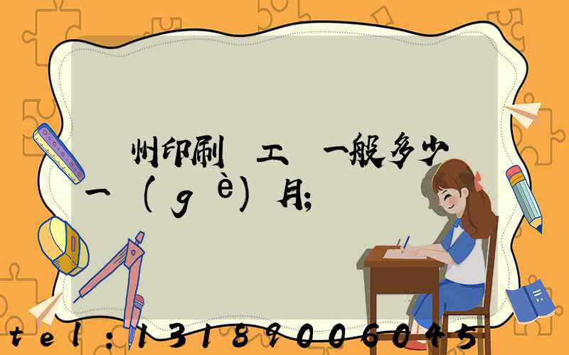 鄭州印刷廠工資一般多少錢一個(gè)月