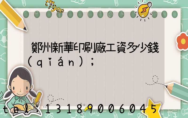 鄭州新華印刷廠工資多少錢(qián)