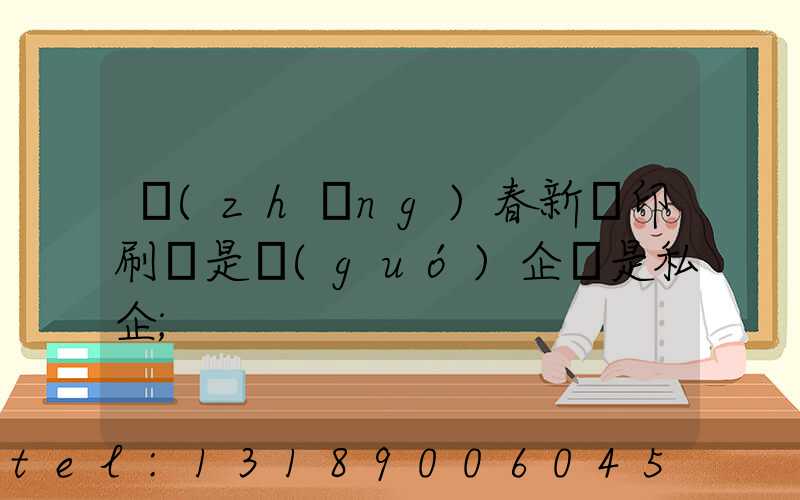 長(zhǎng)春新華印刷廠是國(guó)企還是私企