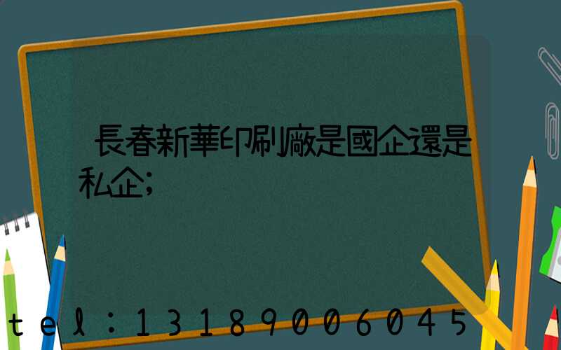 長春新華印刷廠是國企還是私企