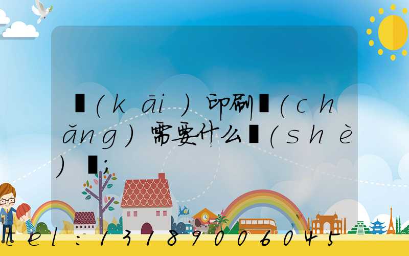開(kāi)印刷廠(chǎng)需要什么設(shè)備