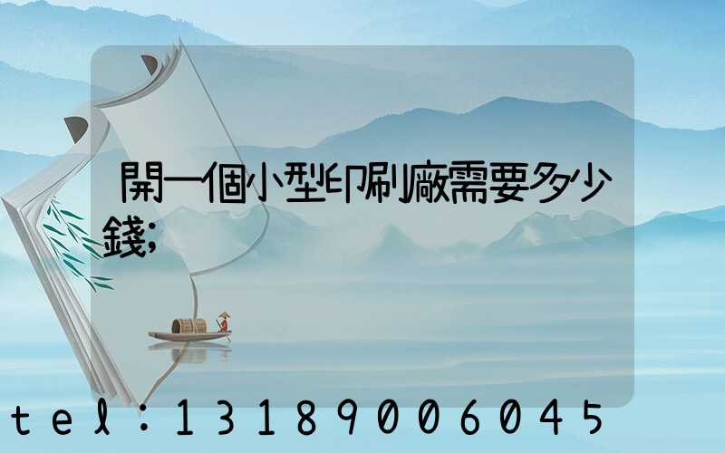開一個小型印刷廠需要多少錢