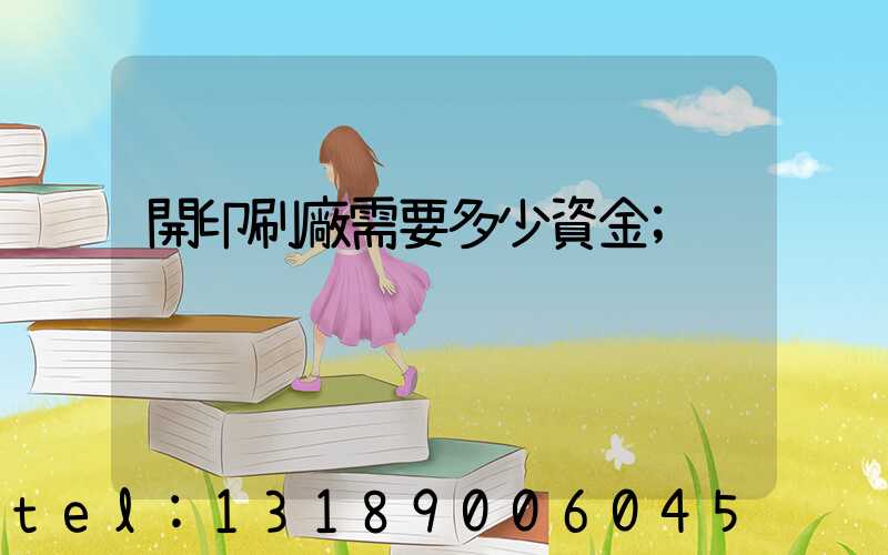 開印刷廠需要多少資金