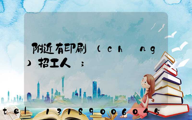 附近有印刷廠(chǎng)招工人嗎