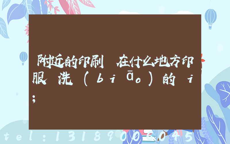 附近的印刷廠在什么地方印服裝洗標(biāo)的嗎i